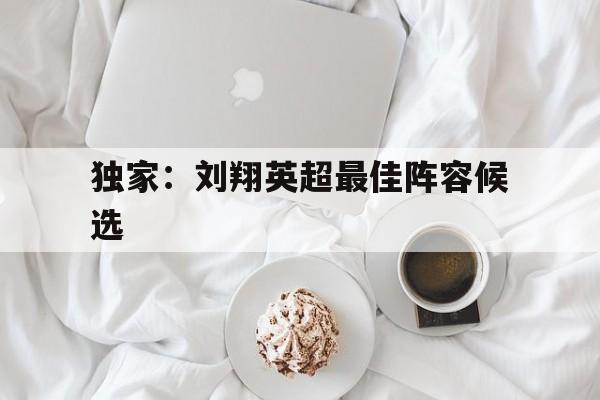独家：刘翔英超最佳阵容候选(刘翔110米栏世界纪录保持了多少年)